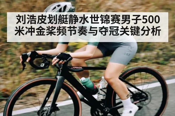 刘浩皮划艇静水世锦赛男子500米冲金桨频节奏与夺冠关键分析