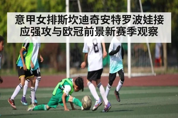 意甲女排斯坎迪奇安特罗波娃接应强攻与欧冠前景新赛季观察