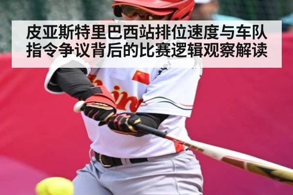 皮亚斯特里巴西站排位速度与车队指令争议背后的比赛逻辑观察解读