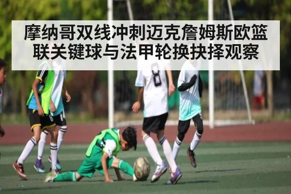 摩纳哥双线冲刺迈克詹姆斯欧篮联关键球与法甲轮换抉择观察